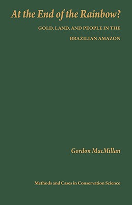 At the End of the Rainbow?: Gold, Land, and People in the Brazilian Amazon - MacMillan, Gordon, Professor