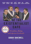 At the Existentialist Cafe: Freedom, Being, and Apricot Cocktails with Jean-Paul Sartre, Simone de Beauvoir, Albert Camus, Martin Heidegger, Maurice Merleau-Ponty and Others