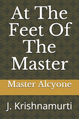 At The Feet Of The Master: J. Krishnamurti - Krishnamurti, J, and Alcyone, Master