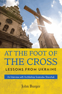 At the Foot of the Cross: Lessons from Ukraine an Interview with Archbishop Sviatoslav Shevchuk