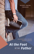 At the Foot of the Father: 60 Day Devotional Walking toward a Lifestyle