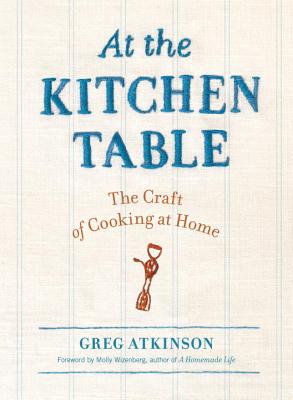 At the Kitchen Table: The Craft of Cooking at Home - Atkinson, Greg