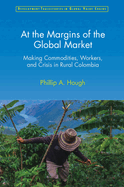 At the Margins of the Global Market: Making Commodities, Workers, and Crisis in Rural Colombia