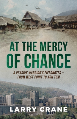 At the Mercy of Chance: A Pensive Warrior's Field Notes from West Point to Kon Tum - Crane, Larry