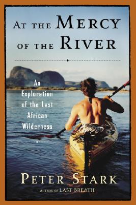 At the Mercy of the River: An Exploration of the Last African Wilderness - Stark, Peter