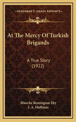 At the Mercy of Turkish Brigands: A True Story (1922) - Eby, Blanche Remington, and Huffman, J A (Introduction by)