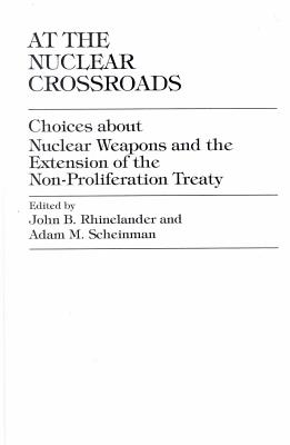 At the Nuclear Crossroads: Choices about Nuclear Weapons and Extension of the Non-Proliferation Treaty - Rhinelander, John B (Editor), and Scheinman, Adam M (Editor)