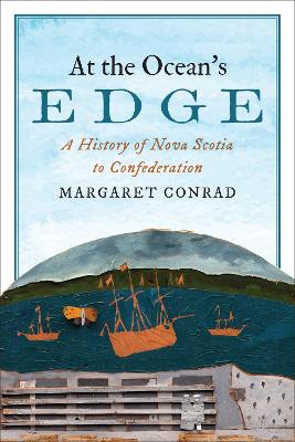 At the Ocean's Edge: A History of Nova Scotia to Confederation - Conrad, Margaret