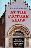 At the Picture Show: Small-Town Audiences and the Creation of Movie Fan Culture