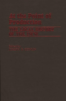 At the Point of Production: The Local History of the I.W.W - Conlin, Joseph Robert