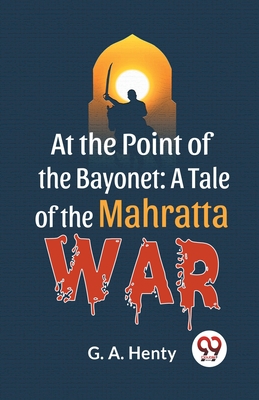 At The Point Of The Bayonet: A Tale Of The Mahratta War - G a, Henty