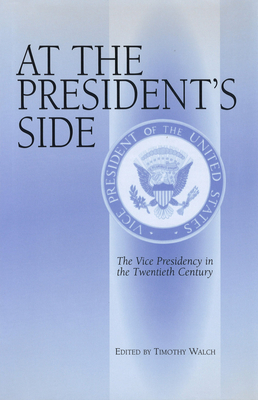 At the President's Side: The Vice Presidency in the Twentieth Century Volume 1 - Walch, Timothy (Editor)