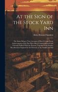 At the Sign of the Stock Yard Inn: The Same Being a True Account of How Certain Great Achievements of the Past Have Been Commemorated and Cleverly Linked With the Present; Together With Sundry Recollections Inspired by the Portraits at the Saddle and Sirl