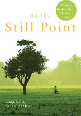 At the Still Point: A Literary Guide to Prayer in Ordinary Time - Arthur, Sarah