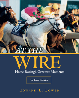 At the Wire: Horse Racing's Greatest Moments - Bowen, Edward L.