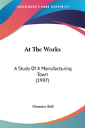 At The Works: A Study Of A Manufacturing Town (1907)