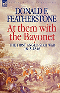 At Them with the Bayonet: The First Anglo-Sikh War 1845 - 1846