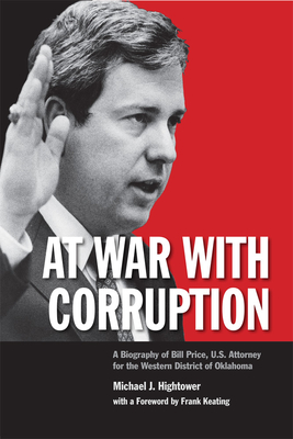 At War with Corruption: A Biography of Bill Price, U.S. Attorney for the Western District of Oklahoma - Hightower, Michael J, and Keating, Frank (Foreword by)