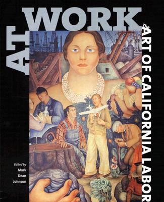At Work: The Art of California Labor - Johnson, Mark Dean (Editor), and Brechin, Gray A (Foreword by), and Olsen, Tillie (Afterword by)