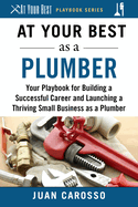 At Your Best as a Plumber: Your Playbook for Building a Successful Career and Launching a Thriving Small Business as a Plumber