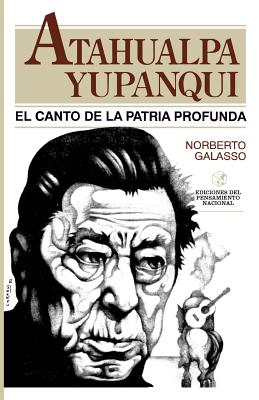 Atahualpa Yupanqui: El Canto de la Patria Profunda - Galasso, Norberto