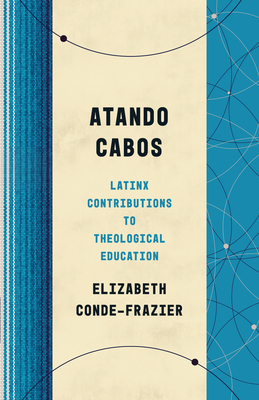 Atando Cabos: Latinx Contributions to Theological Education - Conde-Frazier, Elizabeth