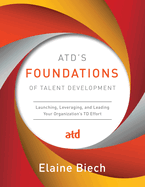 Atd's Foundations of Talent Development: Launching, Leveraging, and Leading Your Organization's TD Effort