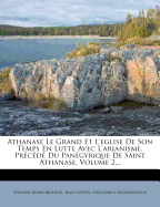 Athanase Le Grand Et L'eglise De Son Temps En Lutte Avec L'arianisme. Pr?c?d? Du Pan?gyrique De Saint Athanase, Volume 2...