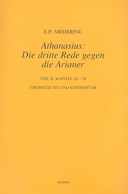 Athanasius: Die Dritte Rede Gegen Die Arianer, Teil 2: Kapitel 26-58 - Meijering, E P