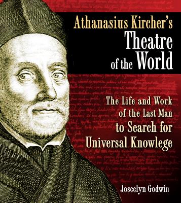 Athanasius Kircher's Theatre of the World: The Life and Work of the Last Man to Search for Universal Knowledge - Godwin, Joscelyn