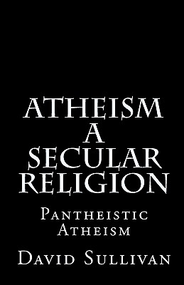 Atheism: A Secular Religion: Introduction To Empirical Truth - Sullivan, David