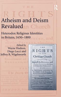 Atheism and Deism Revalued: Heterodox Religious Identities in Britain, 1650-1800 - Hudson, Wayne, and Lucci, Diego