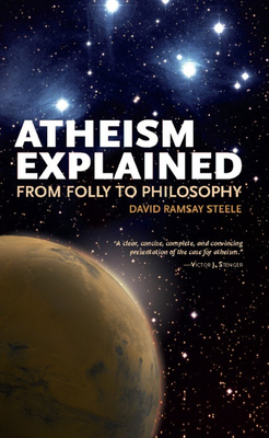 Atheism Explained: From Folly to Philosophy - Steele, David Ramsay