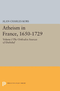 Atheism in France, 1650-1729, Volume I: The Orthodox Sources of Disbelief
