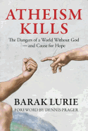 Atheism Kills: The Dangers of a World Without God - and Cause for Hope: The Dangers of a World Without God - and Cause for Hope