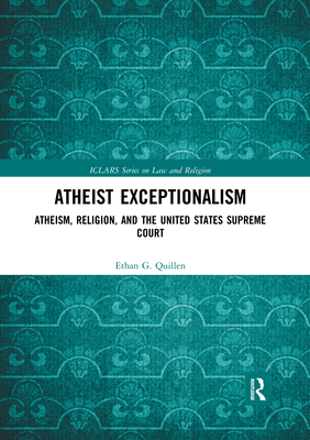 Atheist Exceptionalism: Atheism, Religion, and the United States Supreme Court - Quillen, Ethan