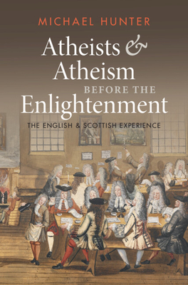 Atheists and Atheism Before the Enlightenment: The English and Scottish Experience - Hunter, Michael