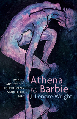 Athena to Barbie: Bodies, Archetypes, and Women's Search for Self - Wright, J Lenore