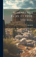 Athenes Aux XV, XV. Et Xviie. Siecles...