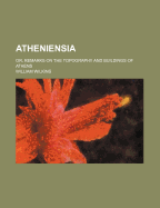 Atheniensia: Or, Remarks on the Topography and Buildings of Athens