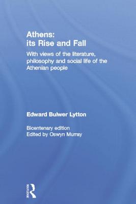 Athens: Its Rise and Fall: With Views of the Literature, Philosophy, and Social Life of the Athenian People - Bulwer Lytton, Edward, and Murray, Oswyn (Editor)