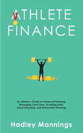 Athlete Finance: An Athlete's Guide to Financial Planning, Managing Cash Flow, Avoiding Debt, Smart Investing, and Retirement Planning