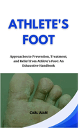 Athlete's Foot: Approaches to Prevention, Treatment, and Relief from Athlete's Foot: An Exhaustive Handbook