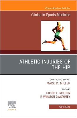 Athletic Injuries of the Hip, an Issue of Clinics in Sports Medicine: Volume 40-2 - Richter, Dustin L (Editor), and Gwathmey, F Winston, MD (Editor)