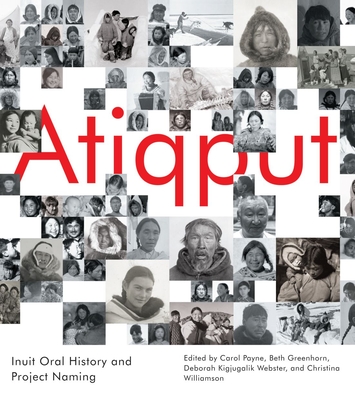 Atiqput: Inuit Oral History and Project Naming Volume 103 - Payne, Carol (Editor), and Greenhorn, Beth (Editor), and Webster, Deborah Kigjugalik (Editor)