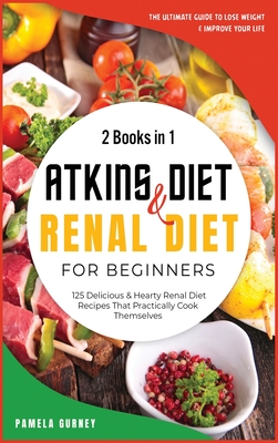 Atkins Diet and Renal Diet For Beginners: 2 Books in 1: The Ultimate Guide To Lose Weight and Improve Your Life. 125 Delicious Hearty Renal Diet Recipes That Practically Cook Themselves. - Gurney, Pamela