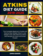 Atkins Diet Guide 2019-2020: The Complete Beginner's Guide and Step by Step Simpler Way to Lose Weight (Over 300 Delicious Atkins Diet Recipes for Quick and Smart People)