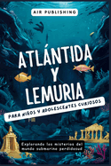 Atlntida y Lemuria para nios y adolescentes curiosos: Explorando los misterios del mundo submarino perdidosud