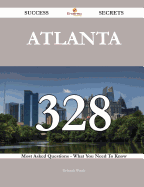 Atlanta 328 Success Secrets - 328 Most Asked Questions on Atlanta - What You Need to Know