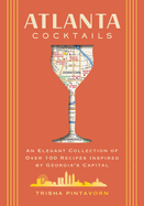 Atlanta Cocktails: An Elegant Collection of Over 100 Recipes Inspired by Georgia's Capital (100 Exclusive Cocktail Recipes from Atlanta's Top Bars)